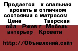 Продается 2-х спальная кровать в отличном состоянии с матрасом. › Цена ­ 8 000 - Тверская обл., Ржев г. Мебель, интерьер » Кровати   
